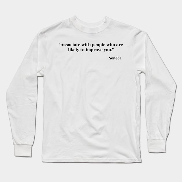 “Associate with people who are likely to improve you.” ― Seneca Long Sleeve T-Shirt by ReflectionEternal